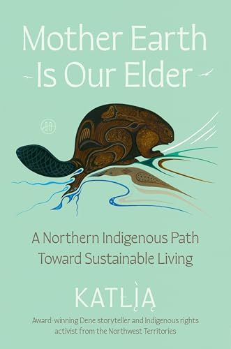 Mother Earth Is Our Elder: A Northern Indigenous Path Toward Sustainable Living