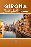 Girona Travel Guide 2025/26: Explore the Heart of Catalonia: Top Attractions, Local Foods, Hidden Gems, Day Trips And Insider Tips