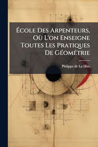 École Des Arpenteurs, Où L'on Enseigne Toutes Les Pratiques De Géométrie (French Edition)