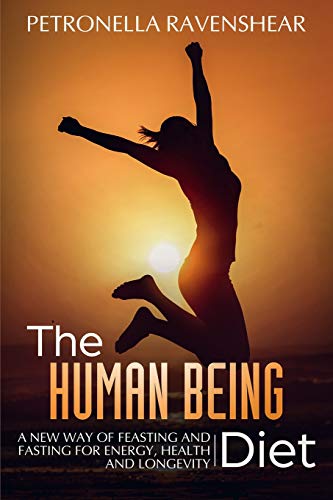 The Human Being Diet: A blueprint for feasting and fasting your way to feeling, looking and being your best