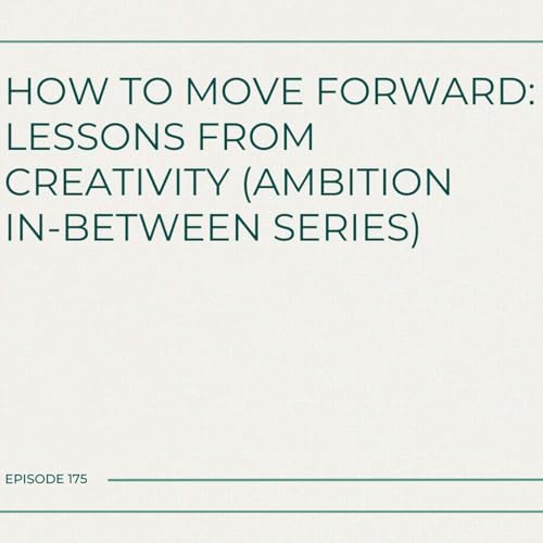175. How to Move Forward: Lessons from Creativity (Ambition In-Between Series)
