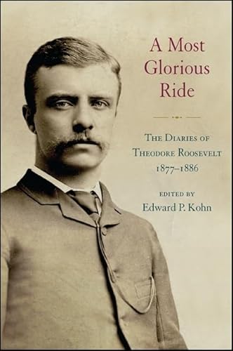 A Most Glorious Ride: The Diaries of Theodore Roosevelt, 1877-1886 (Excelsior Editions)