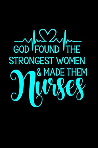 GOD FOUND THE STRONGEST WOMEN & MADE THEM NURSES: Journal / Notebook / Diary GIFT for Nurses, 6x9 Inch,100 Lined Pages