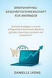 DROPSHIPPING-GESCHÄFTSFÜHRERSCHAFT FÜR ANFÄNGER: Einfache Strategien, um eine erfolgreiche E-Commerce-Marke zu gründen, Gewinne zu erzielen und auszubauen.