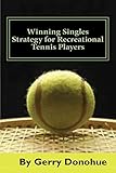 Winning Singles Strategy for Recreational Tennis Players: 140 Tips and Tactics for Transforming Your...