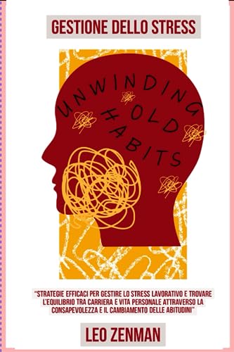 Gestione dello stress: Strategie efficaci per gestire lo stress lavorativo e trovare l’equilibrio tra carriera e vita personale attraverso la consapevolezza e il cambiamento delle abitudin