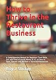 How to Thrive in the Restaurant Business: A Comprehensive Guide on How Start, Operate and Maintain a...