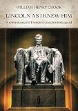 Lincoln as I knew him: A reminiscence of President Lincoln’s bodyguard (English Edition) - William Henry Crook 