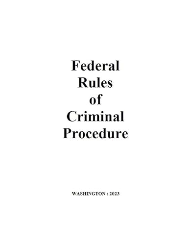 Federal Rules of Criminal Procedure 2023: The rules govern the proceedings of criminal cases in federal courts