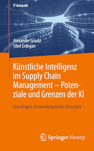 Künstliche Intelligenz im Supply Chain Management – Potenziale und Grenzen der KI: Grundlagen, Anwendungsfelder, Konzepte (IT kompakt) (German Edition) - Goudz, Alexander