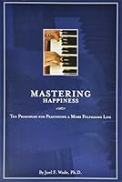 Mastering Happiness: Ten Principles for Practicing a More Fulfilling Life 1605304034 Book Cover