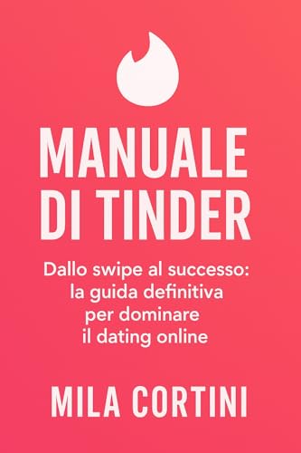 Manuale di Tinder: Dallo swipe al successo: la guida definitiva per dominare il dating online