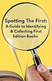 Spotting The First:: A Guide to Identifying & Collecting First Edition Books