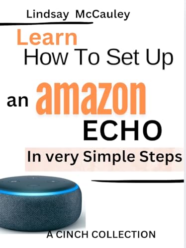 Learn How To Set Up An Amazon Echo In very simple steps (A Cinch Collection)