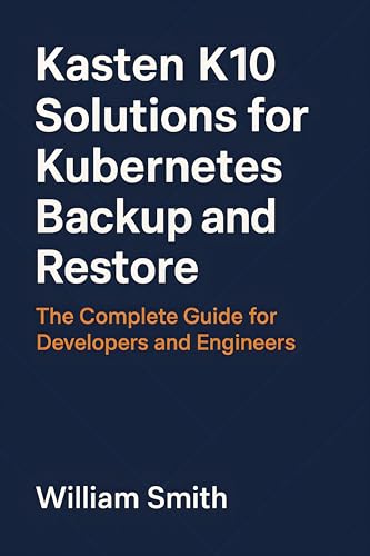 Kasten K10 Solutions for Kubernetes Backup and Restore: The Complete Guide for Developers and Engineers