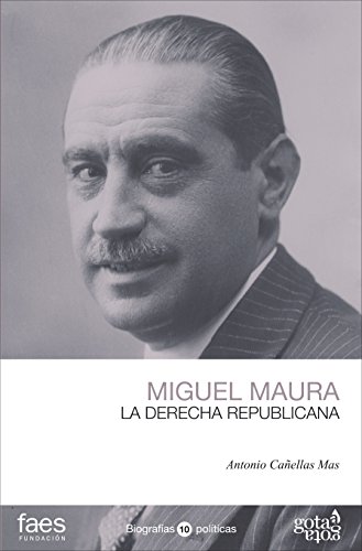 Miguel Maura. La derecha republicana (BIOGRAFÍAS POLÍTICAS (GOTA A GOTA))