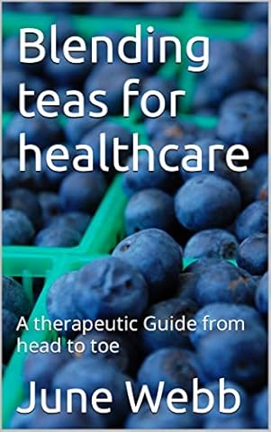 Blending teas for healthcare: A therapeutic Guide from head to toe (Tea Blends for health: A step by step guide book on simplifying tea Blend combinations, while enjoying the health benefits.)