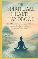 The Spiritual Health Handbook: The 4 Most Influential Aspects of Spiritual Health — a Step-by-Step Guide to Discovering Your Higher Self (The Handbooks of Optimal Well-Being) B0F6CSQHB8 Book Cover