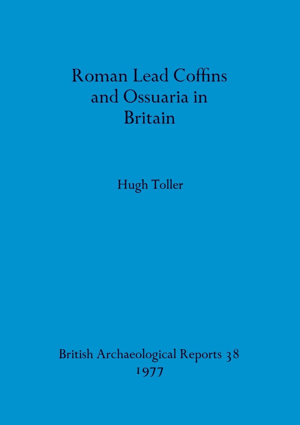 Roman Lead Coffins and Ossuaria in Britain: 38 (British Archaeological Reports British Series)