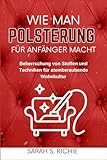 WIE MAN POLSTERUNG FÜR ANFÄNGER MACHT: Beherrschung von Stoffen und Techniken für atemberaubende Wohnkultur