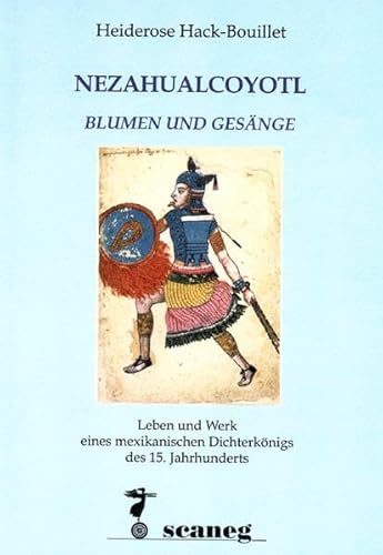 Nezahualcoyotl. Blumen und Gesänge: Leben und Werk eines mexikanischen Dichterkönigs des 15. Jahrhunderts (edition scaneg)