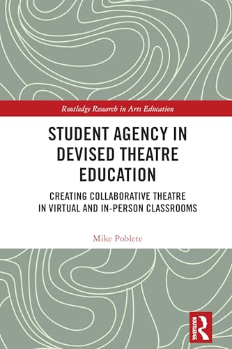 Student Agency in Devised Theatre Education: Creating Collaborative Theatre in Virtual and In-Person Classrooms (Routledge Research in Arts Education)