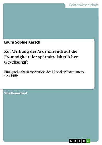Zur Wirkung der Ars moriendi auf die Frömmigkeit der spätmittelalterlichen Gesellschaft: Eine quellenbasierte Analyse des Lübecker Totentanzes von 1489 (German Edition)