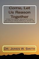 Come, Let Us Reason Together: A practical manual dealing with legal and conflict issues; especially, within the African American Missionary Baptist Church 1481112554 Book Cover