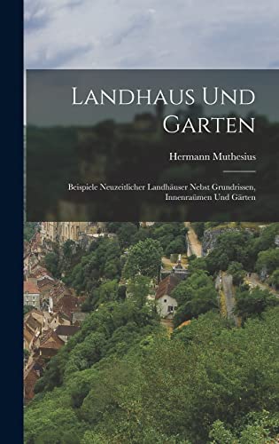 Landhaus und Garten: Beispiele neuzeitlicher Landhäuser nebst Grundrissen, Innenraümen und Gärten (German Edition)
