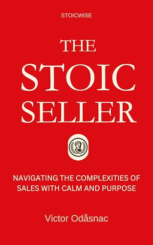The Stoic Seller: Navigating the Complexities of Sales with Calm and Purpose (English Edition)