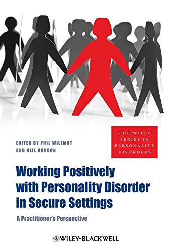 Working Positively with Personality Disorder in Secure Settings: A Practitioner's Perspective: 4 (The Wiley Series in Personality Disorders)