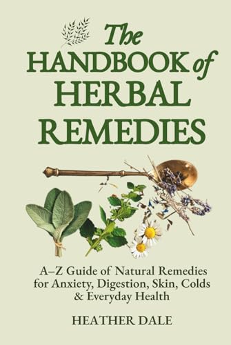The Handbook of Herbal Remedies: Comprehensive A-Z reference guide to over 70 common ailments from anxiety, digestion, insect bites, to colds, flu, ... Collection: History, Growth, and Health)