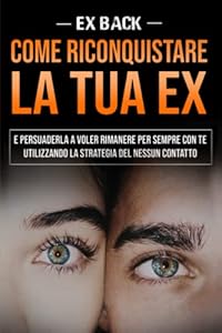 Vedi scheda su Amazon Ex back - Come riconquistare la tua ex: E persuaderla a voler rimanere per sempre con te utilizzando la strategia del nessun contatto