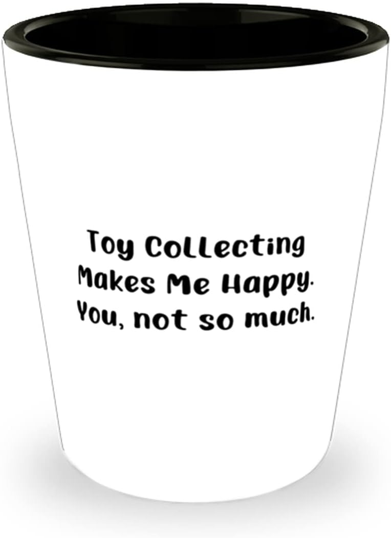 Unique Toy Collecting Gifts, Toy Collecting Makes Me Happy. You, not so much, Cool Shot Glass For Men Women From