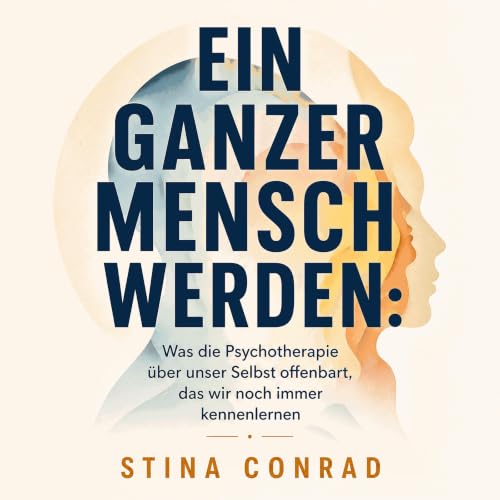 『Ein ganzer Mensch werden: Was die Psychotherapie &uuml;ber unser Selbst offenbart, das wir noch immer kennenlernen』のカバーアート
