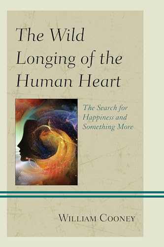 The Wild Longing of the Human Heart: The Search for Happiness and Something More