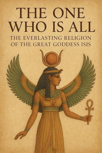The One who is All: The Everlasting Religion of the Great Goddess Isis