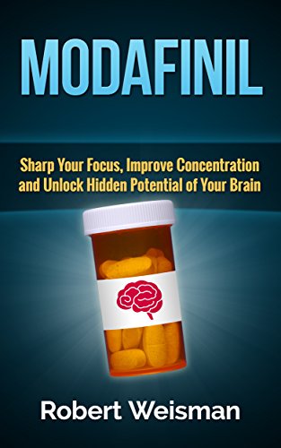 Modafinil: Sharp Your Focus, Improve Concentration and Unlock Hidden Potential of Your Brain (Strong Body, Smart Brain Book 3)
