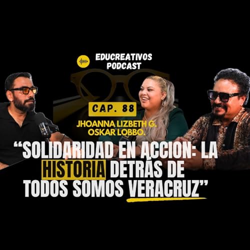 Cap.88- JOHANNA Y OSKAR LOBBO-&ldquo;SOLIDARIDAD ORGANIZADA: LA HISTORIA DETRAS DE TODOS SOMOS VERACRUZ.&rdquo;