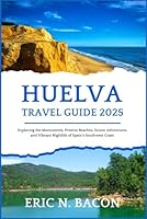 Huelva Travel Guide 2025: Exploring the Monuments, Pristine Beaches, Scenic Adventures, and Vibrant Nightlife of Spain's Southwest Coast. (Elegant Travel Experience) B0F5MD3WQ5 Book Cover