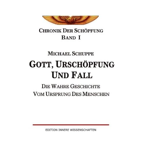 Gott, Urschöpfung und Fall: Die wahre Geschichte vom Ursprung des Menschen (Chronik der Schöpfung, Band 1)