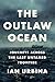 The Outlaw Ocean: Journeys Across the Last Untamed Frontier
