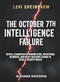 The October 7th Intelligence Failure: A Critical Examination of Warning Signs, Institutional Blindness, and Policy Decisions Leading to Israel's Security Breach: An Academic Investigation