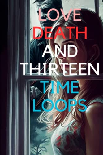LOVE, DEATH, AND THIRTEEN TIME LOOPS