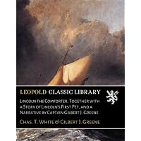 Lincoln the Comforter. Together with a Story of Lincoln's First Pet, and a Narrative by Captain Gilbert J. Greene