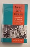 New York before Chinatown: Orientalism and the Shaping of American Culture, 1776-1882