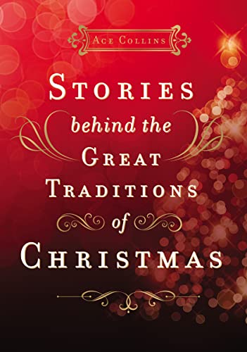 Stories Behind the Great Traditions of Christmas: Discovering the History of Our Favorite Christmas...