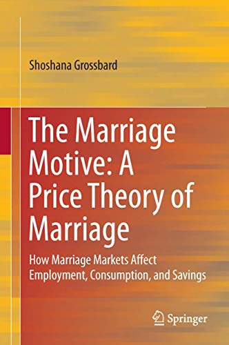 The Marriage Motive: A Price Theory of Marriage: How Marriage Markets Affect Employment, Consumption, and Savings