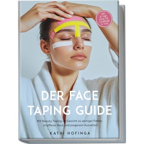 Der Face Taping Guide: Mit Beauty Taping im Gesicht zu weniger Falten, strafferer Haut und jüngerem Aussehen - inkl. 21 Tage Glow-Up Challenge & FAQ