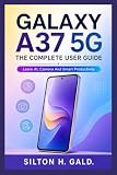 GALAXY A37 5G: THE COMPLETE USER GUIDE: Learn AI, Camera And Smart Productivity